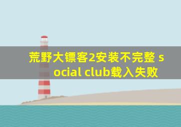 荒野大镖客2安装不完整 social club载入失败